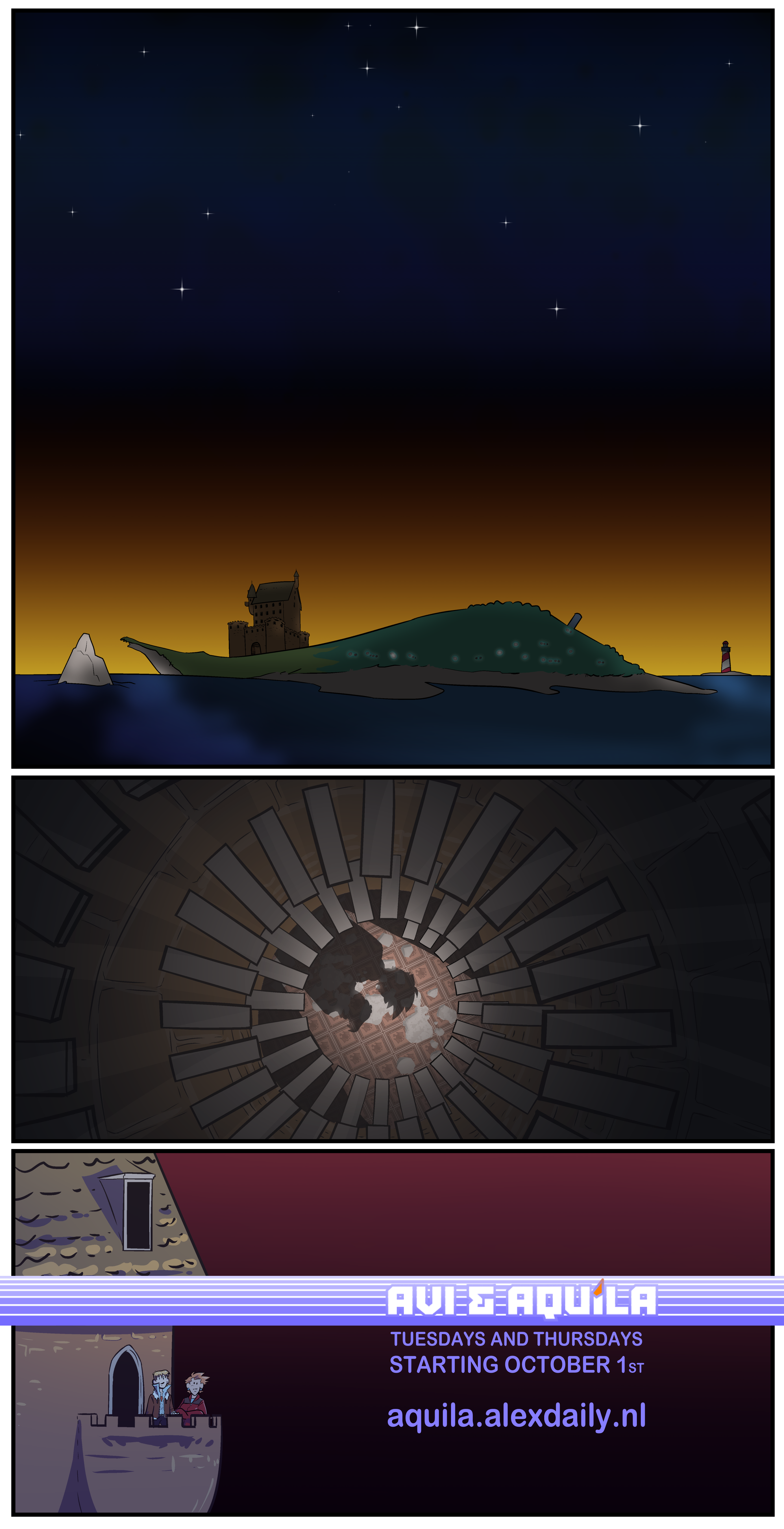 A teaser for my new comic. Panel one. A starry sky over a small, populated island, the skyline of which is dominated by a large castle. Panel two. The shadows of two people are cast into a stairwell. One of them has spiky hair. Panel three. Avi and Aquila look out at a dark sky from a castle tower balcony. AVI & AQUILA. TUESDAYS AND THURSDAYS. STARTING OCTOBER 1ST. AQUILA.ALEXDAILY.NL